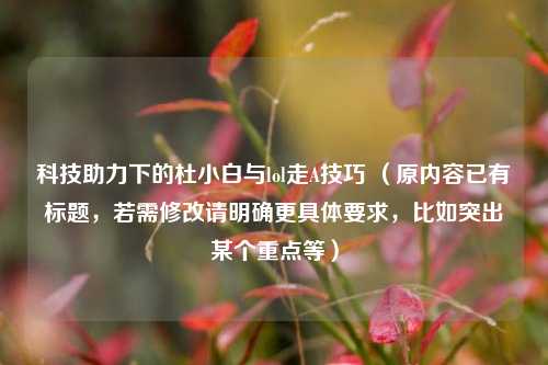 科技助力下的杜小白与lol走A技巧 (原内容已有标题,若需修改请明确更具体要求,比如突出某个重点等)