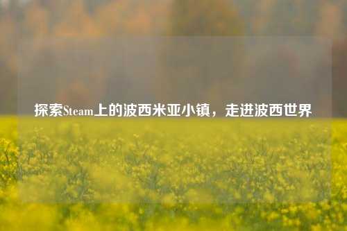 探索Steam上的波西米亚小镇,走进波西世界
