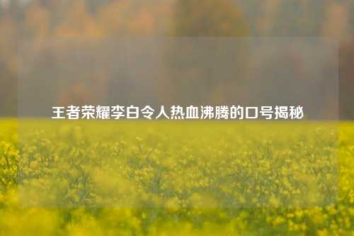 王者荣耀李白令人热血沸腾的口号揭秘