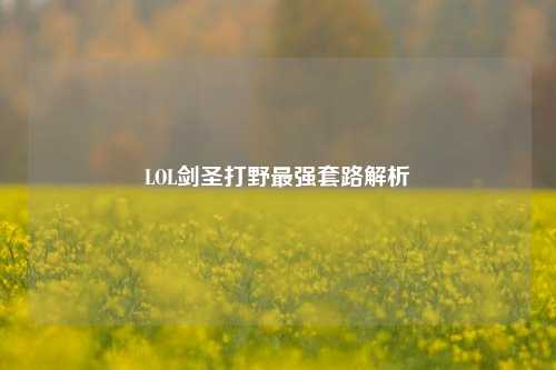 LOL剑圣打野最强套路解析