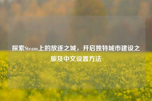 探索Steam上的放逐之城，开启独特城市建设之旅及中文设置方法