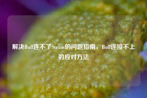 解决Buff连不了Steam的问题指南，Buff连接不上的应对方法