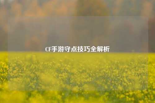 CF手游守点技巧全解析