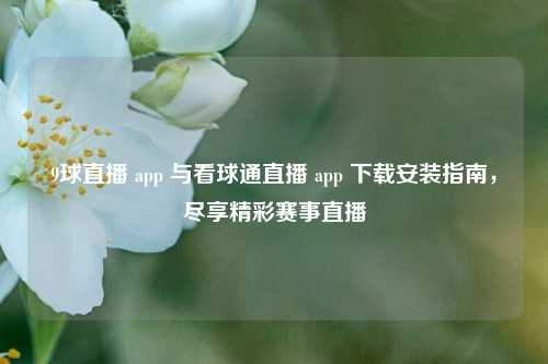 9球直播 app 与看球通直播 app 下载安装指南，尽享精彩赛事直播