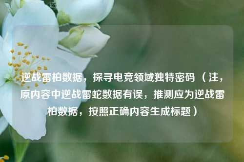 逆战雷柏数据,探寻电竞领域独特密码 (注,原内容中逆战雷蛇数据有误,推测应为逆战雷柏数据,按照正确内容生成标题)