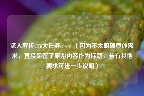 深入解析CF6大任务cf - 6 （因为不太明确具体需求，直接保留了原始内容作为标题，若有其他要求可进一步说明）