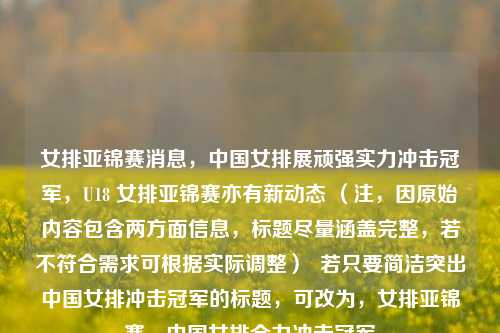 女排亚锦赛消息，中国女排展顽强实力冲击冠军，U18 女排亚锦赛亦有新动态 （注，因原始内容包含两方面信息，标题尽量涵盖完整，若不符合需求可根据实际调整）  若只要简洁突出中国女排冲击冠军的标题，可改为，女排亚锦赛，中国女排全力冲击冠军