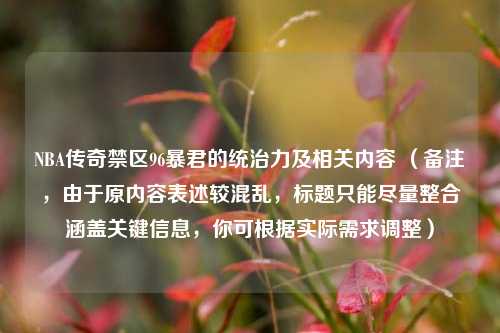 NBA传奇禁区96暴君的统治力及相关内容 (备注,由于原内容表述较混乱,标题只能尽量整合涵盖关键信息,你可根据实际需求调整)