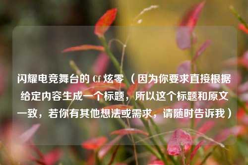 闪耀电竞舞台的 Cf 炫零 （因为你要求直接根据给定内容生成一个标题，所以这个标题和原文一致，若你有其他想法或需求，请随时告诉我）