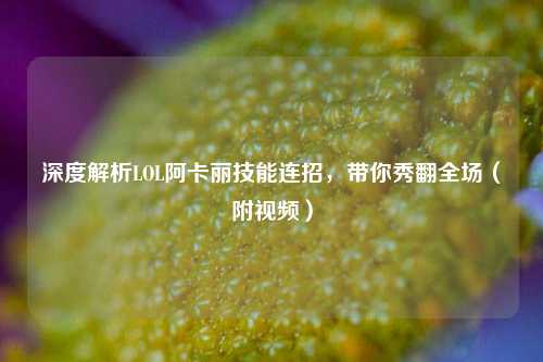 深度解析LOL阿卡丽技能连招，带你秀翻全场（附视频）