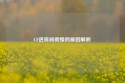 CF进房间很慢的原因解析