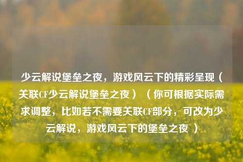 少云解说堡垒之夜，游戏风云下的精彩呈现（关联CF少云解说堡垒之夜） （你可根据实际需求调整，比如若不需要关联CF部分，可改为少云解说，游戏风云下的堡垒之夜 ）