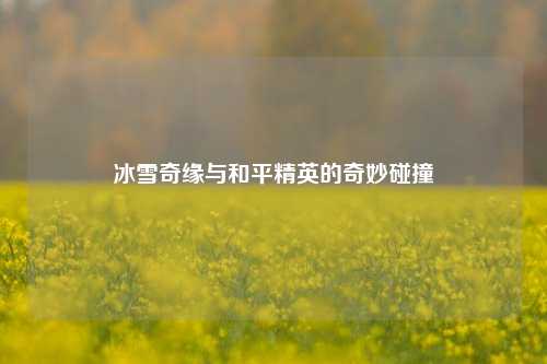 冰雪奇缘与和平精英的奇妙碰撞