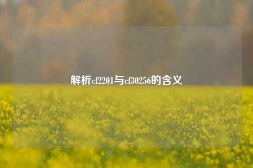 解析cf2201与cf30256的含义