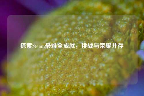 探索Steam最难全成就,挑战与荣耀并存