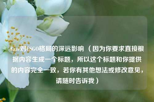 Faze对CSGO格局的深远影响 (因为你要求直接根据内容生成一个标题,所以这个标题和你提供的内容完全一致,若你有其他想法或修改意见,请随时告诉我)