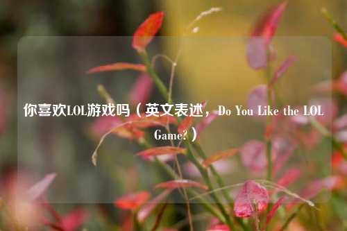 你喜欢LOL游戏吗(英文表述,Do You Like the LOL Game?)