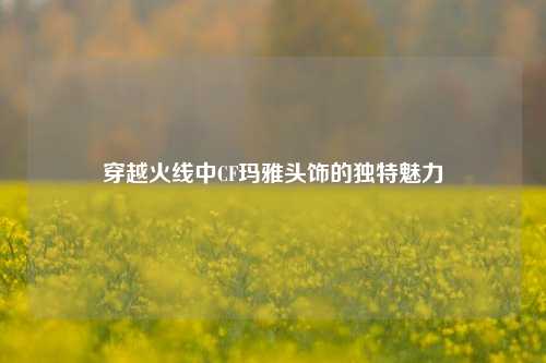 穿越火线中CF玛雅头饰的独特魅力