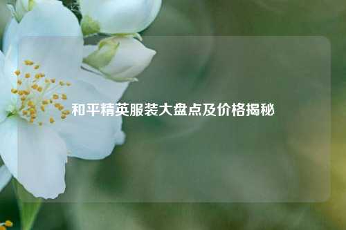 和平精英服装大盘点及价格揭秘