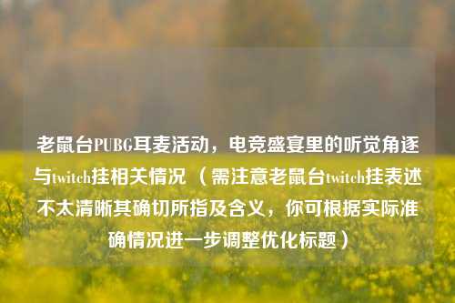 老鼠台PUBG耳麦活动，电竞盛宴里的听觉角逐与twitch挂相关情况 （需注意老鼠台twitch挂表述不太清晰其确切所指及含义，你可根据实际准确情况进一步调整优化标题）