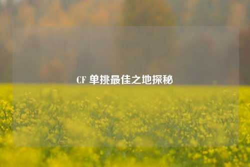 CF 单挑最佳之地探秘