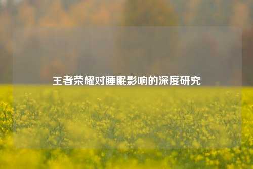 王者荣耀对睡眠影响的深度研究