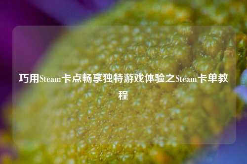 巧用Steam卡点畅享独特游戏体验之Steam卡单教程