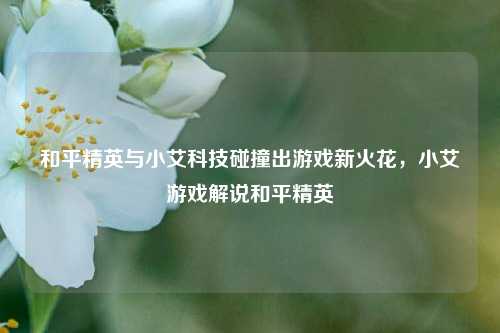 和平精英与小艾科技碰撞出游戏新火花,小艾游戏解说和平精英