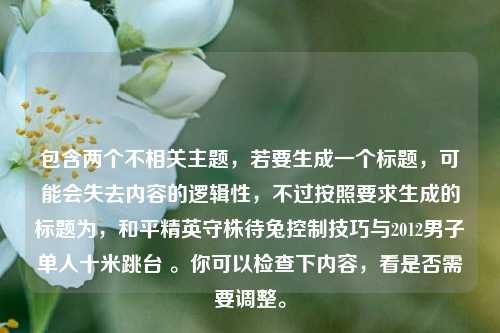 包含两个不相关主题，若要生成一个标题，可能会失去内容的逻辑性，不过按照要求生成的标题为，和平精英守株待兔控制技巧与2012男子单人十米跳台 。你可以检查下内容，看是否需要调整。