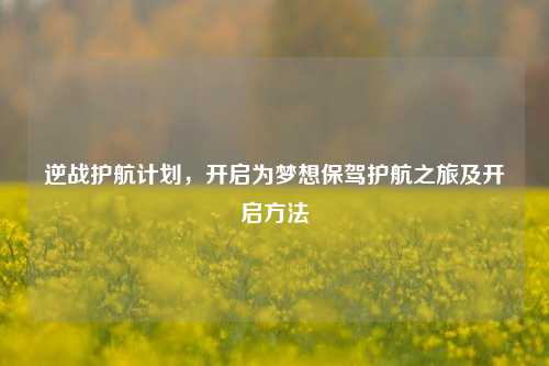 逆战护航计划，开启为梦想保驾护航之旅及开启方法