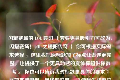 闪耀赛场的 LOL 暖阳 （若要更具吸引力可改为，闪耀赛场！LOL 之暖阳传奇 ） 你可根据实际需求选择 ，这里我把原标题加了标点让表述更完整，也提供了一个更具动感的变体标题供你参考 。 你也可以告诉我对标题更具体的要求 ，比如字数限制、风格偏好等 ，以便我生成更符合你心意的标题 。