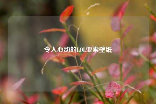 令人心动的LOL亚索壁纸