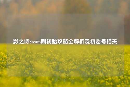 影之诗Steam刷初始攻略全解析及初始号相关