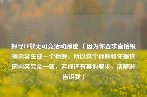 探寻CF敬无可竞活动踪迹 （因为你要求直接根据内容生成一个标题，所以这个标题和你提供的内容完全一致，若你还有其他要求，请随时告诉我）