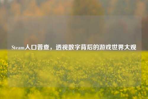 Steam人口普查，透视数字背后的游戏世界大观