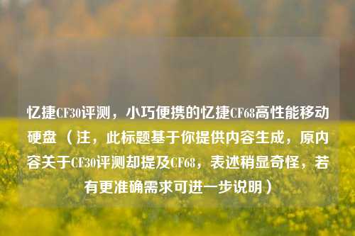 忆捷CF30评测，小巧便携的忆捷CF68高性能移动硬盘 （注，此标题基于你提供内容生成，原内容关于CF30评测却提及CF68，表述稍显奇怪，若有更准确需求可进一步说明）
