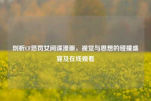剖析CF惩罚女间谍漫画,视觉与思想的碰撞盛宴及在线观看