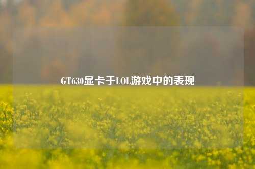 GT630显卡于LOL游戏中的表现