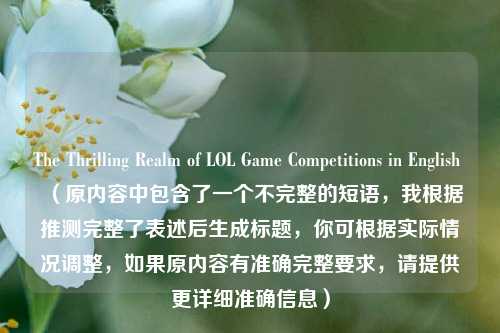 The Thrilling Realm of LOL Game Competitions in English (原内容中包含了一个不完整的短语,我根据推测完整了表述后生成标题,你可根据实际情况调整,如果原内容有准确完整要求,请提供更详细准确信息)