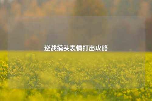 逆战摸头表情打出攻略