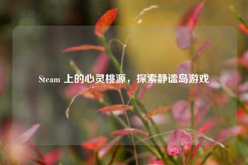 Steam 上的心灵桃源,探索静谧岛游戏