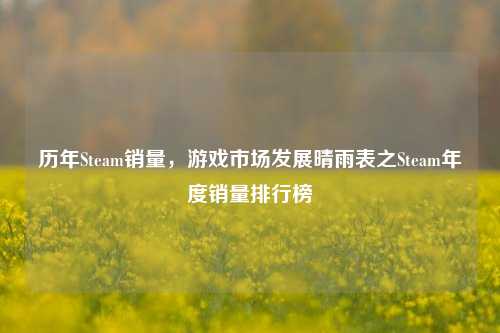 历年Steam销量，游戏市场发展晴雨表之Steam年度销量排行榜