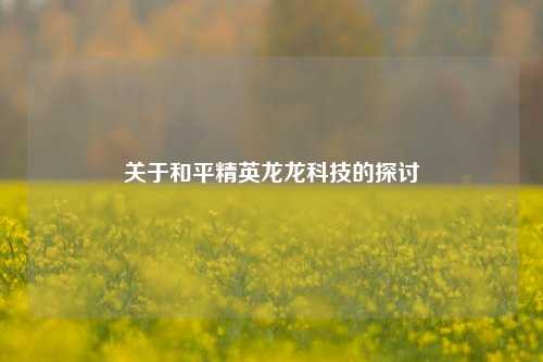 关于和平精英龙龙科技的探讨