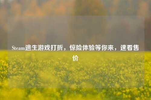 Steam逃生游戏打折,惊险体验等你来,速看售价