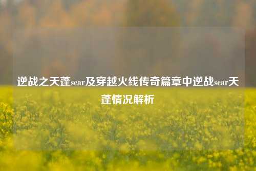 逆战之天蓬scar及穿越火线传奇篇章中逆战scar天蓬情况解析