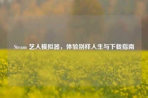 Steam 艺人模拟器，体验别样人生与下载指南