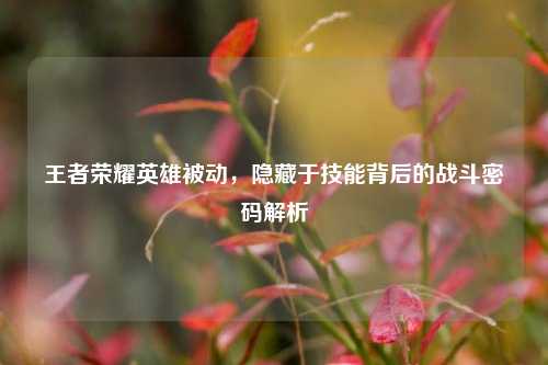 王者荣耀英雄被动，隐藏于技能背后的战斗密码解析