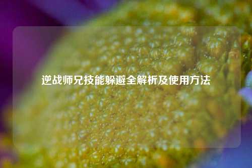 逆战师兄技能躲避全解析及使用方法