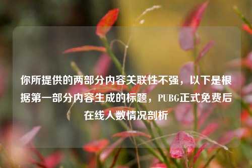 你所提供的两部分内容关联性不强,以下是根据第一部分内容生成的标题,PUBG正式免费后在线人数情况剖析