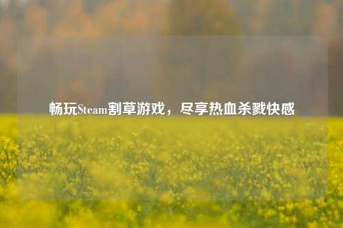 畅玩Steam割草游戏,尽享热血杀戮快感